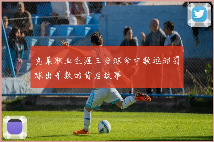 克莱职业生涯三分球命中数远超罚球出手数的背后故事