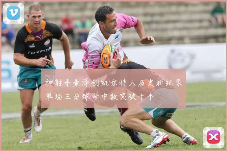 神射手豪泽创凯尔特人历史新纪录单场三分球命中数突破十个