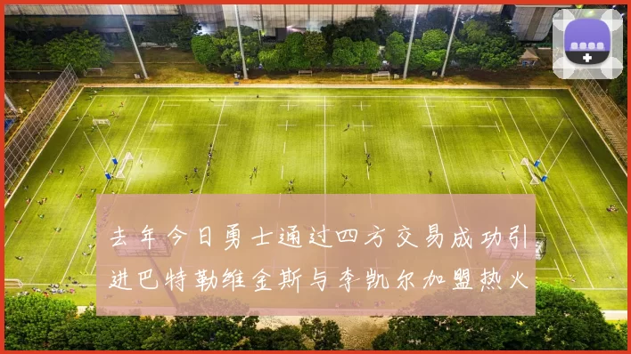 去年今日勇士通过四方交易成功引进巴特勒维金斯与李凯尔加盟热火队